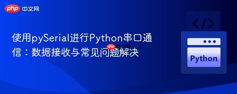 使用pySerial进行Python串口通信：数据接收与常见问题解决