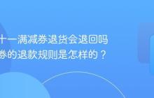 抖音双十一满减券退货会退回吗?满减券的退款规则是怎样的?