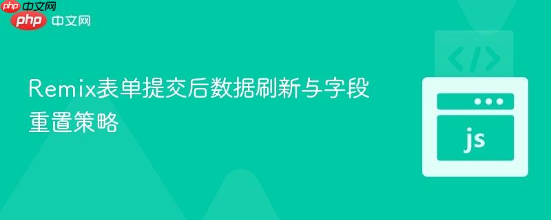 Remix表单提交后数据刷新与字段重置策略