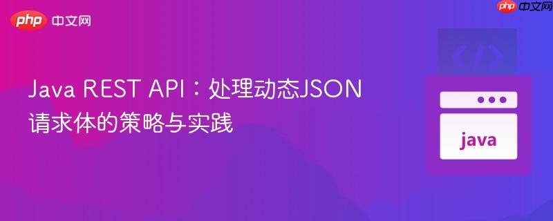 Java REST API:处理动态JSON请求体的策略与实践