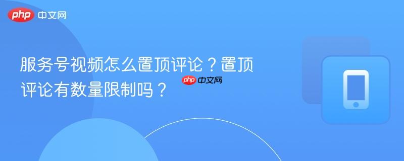 服务号视频怎么置顶评论？置顶评论有数量限制吗？