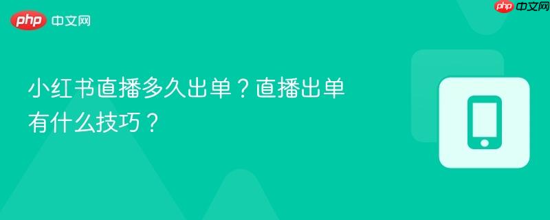 小红书直播多久出单？直播出单有什么技巧？