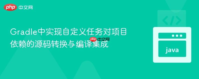Gradle中实现自定义任务对项目依赖的源码转换与编译集成