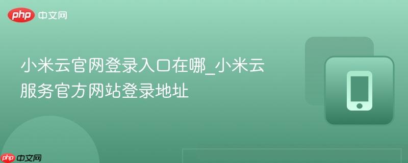 小米云官网登录入口在哪_小米云服务官方网站登录地址