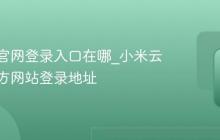 小米云官网登录入口在哪_小米云服务官方网站登录地址