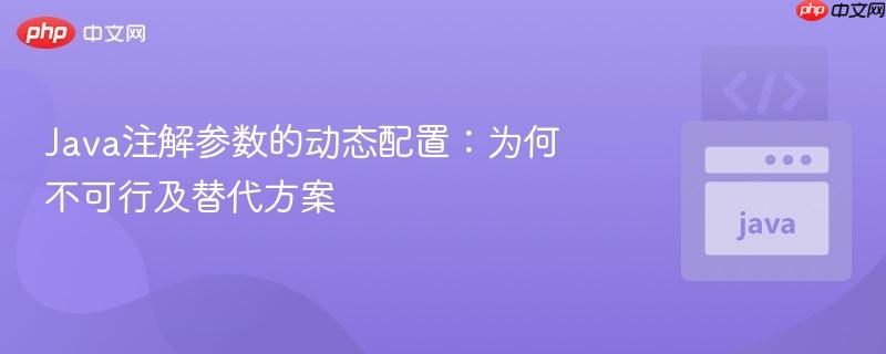 Java注解参数的动态配置:为何不可行及替代方案