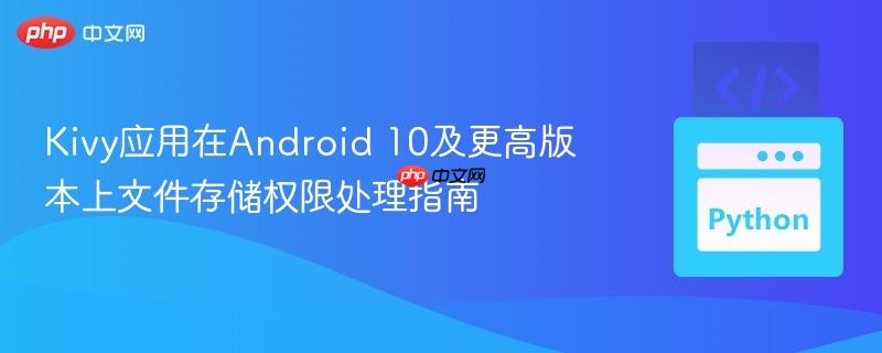 Kivy应用在Android 10及更高版本上文件存储权限处理指南