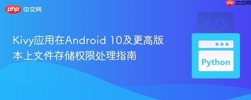 Kivy应用在Android 10及更高版本上文件存储权限处理指南 Kivy应用在Android 10及更高版本上文件存储权限处理指南