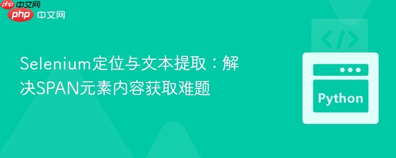 Selenium定位与文本提取:解决SPAN元素内容获取难题