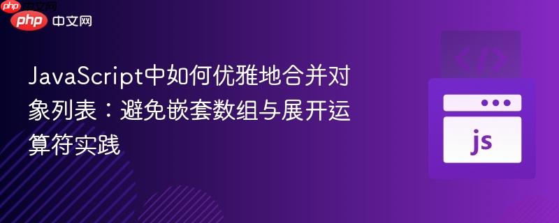 JavaScript中如何优雅地合并对象列表:避免嵌套数组与展开运算符实践 JavaScript中如何优雅地合并对象列表:避免嵌套数组与展开运算符实践