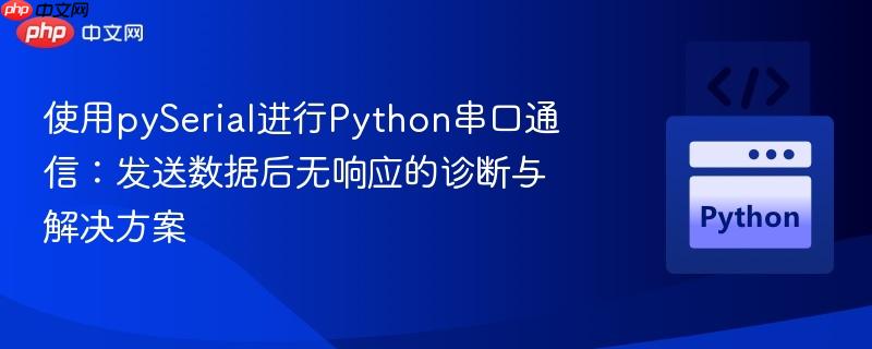 使用pySerial进行Python串口通信:发送数据后无响应的诊断与解决方案