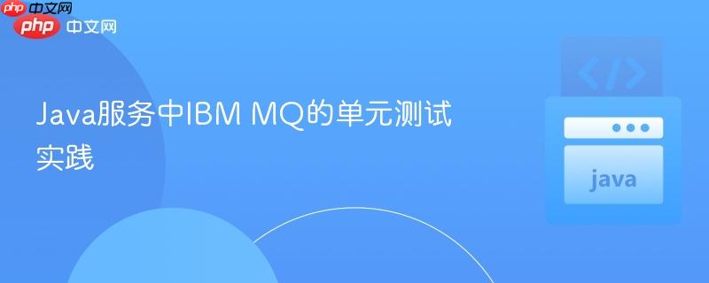 Java服务中IBM MQ的单元测试实践