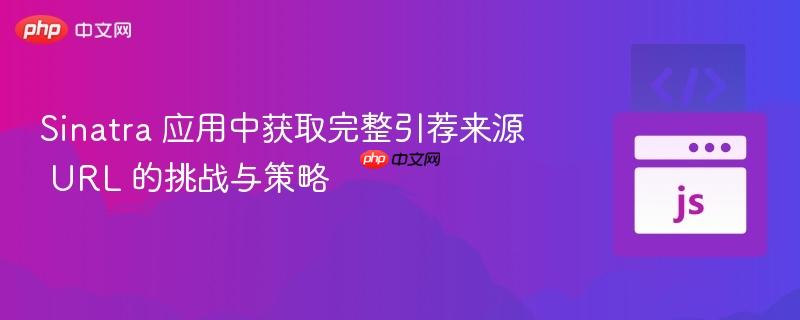 Sinatra 应用中获取完整引荐来源 URL 的挑战与策略 Sinatra 应用中获取完整引荐来源 URL 的挑战与策略