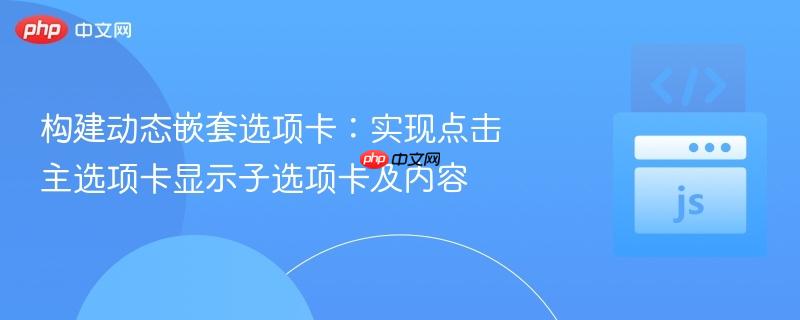构建动态嵌套选项卡:实现点击主选项卡显示子选项卡及内容