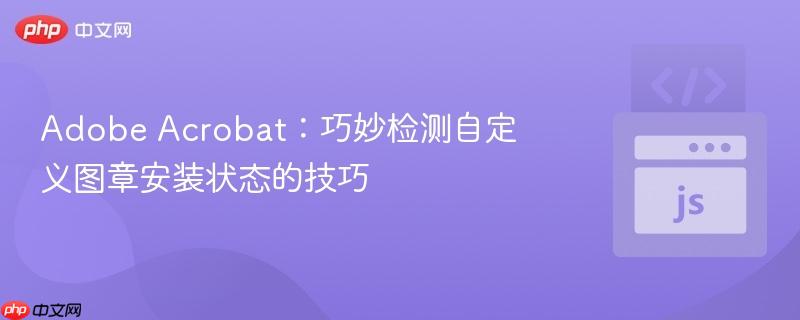 Adobe Acrobat:巧妙检测自定义图章安装状态的技巧