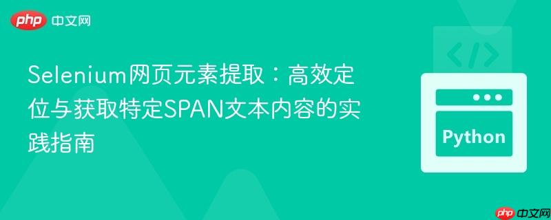 Selenium网页元素提取:高效定位与获取特定SPAN文本内容的实践指南