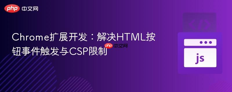 Chrome扩展开发：解决HTML按钮事件触发与CSP限制