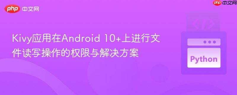 Kivy应用在Android 10+上进行文件读写操作的权限与解决方案