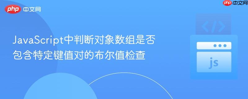 JavaScript中判断对象数组是否包含特定键值对的布尔值检查 JavaScript中判断对象数组是否包含特定键值对的布尔值检查