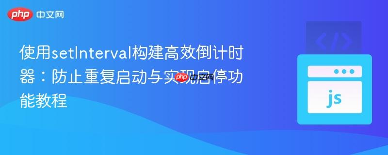 使用setInterval构建高效倒计时器:防止重复启动与实现启停功能教程 使用setInterval构建高效倒计时器:防止重复启动与实现启停功能教程