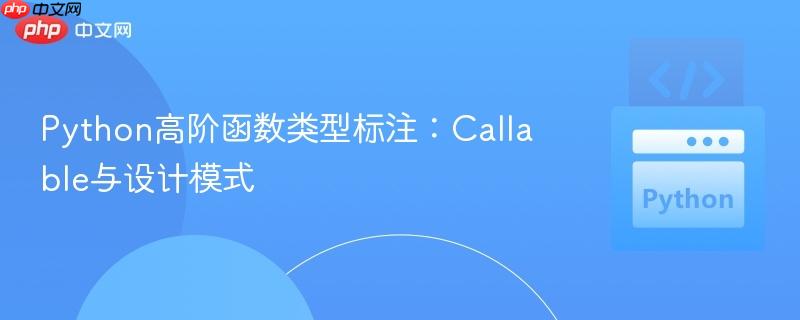 Python高阶函数类型标注:Callable与设计模式 Python高阶函数类型标注:Callable与设计模式