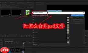 Pr如何合并psd文件