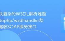 如何解决复杂的WSDL解析难题，wsdltophp/wsdlhandler助你轻松驾驭SOAP服务接口