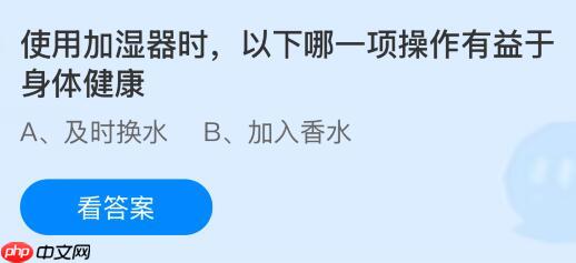 使用加湿器时以下哪一项操作有益于身体健康?蚂蚁庄园今日答案最新10.28
