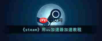 uu加速器如何对steam游戏进行加速