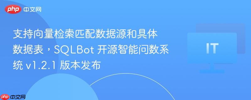 支持向量检索匹配数据源和具体数据表,SQLBot 开源智能问数系统 v1.2.1 版本发布