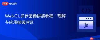 WebGL异步图像拼接教程：理解与应用帧缓冲区