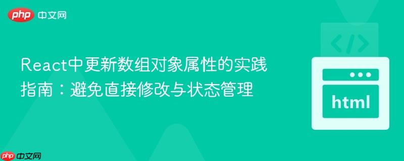 React中更新数组对象属性的实践指南:避免直接修改与状态管理