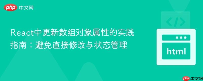 React中更新数组对象属性的实践指南:避免直接修改与状态管理 React中更新数组对象属性的实践指南:避免直接修改与状态管理