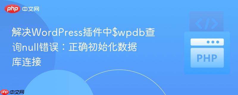 解决WordPress插件中$wpdb查询null错误:正确初始化数据库连接