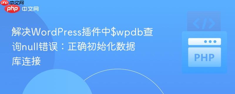 解决WordPress插件中$wpdb查询null错误:正确初始化数据库连接