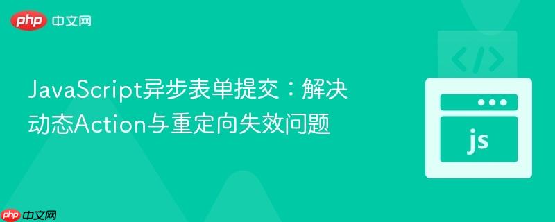 JavaScript异步表单提交:解决动态Action与重定向失效问题