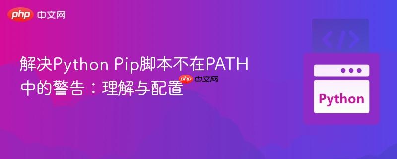 解决Python Pip脚本不在PATH中的警告:理解与配置