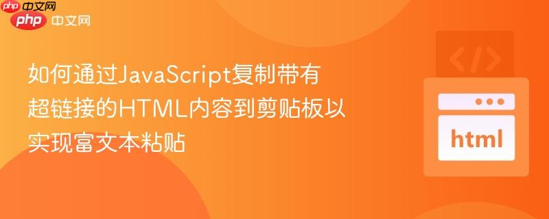 如何通过JavaScript复制带有超链接的HTML内容到剪贴板以实现富文本粘贴