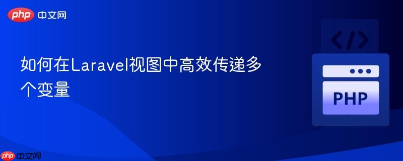 如何在Laravel视图中高效传递多个变量 如何在Laravel视图中高效传递多个变量