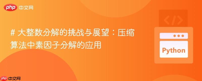 # 大整数分解的挑战与展望：压缩算法中素因子分解的应用