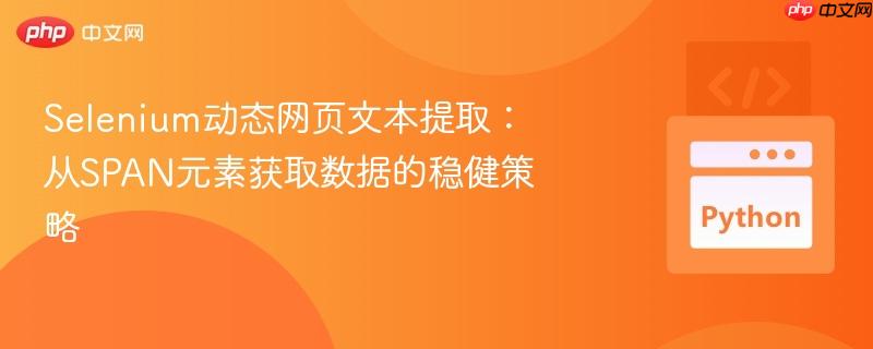Selenium动态网页文本提取:从SPAN元素获取数据的稳健策略