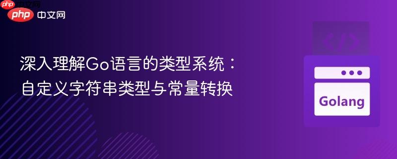 深入理解go语言的类型系统：自定义字符串类型与常量转换