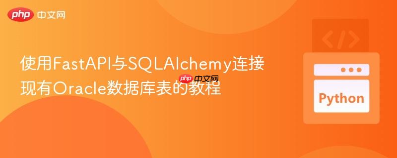 使用FastAPI与SQLAlchemy连接现有Oracle数据库表的教程