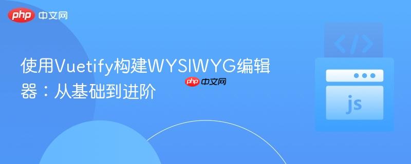 使用vuetify构建wysiwyg编辑器：从基础到进阶