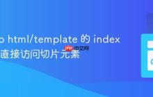 掌握 Go html/template 的 index 函数：直接访问切片元素