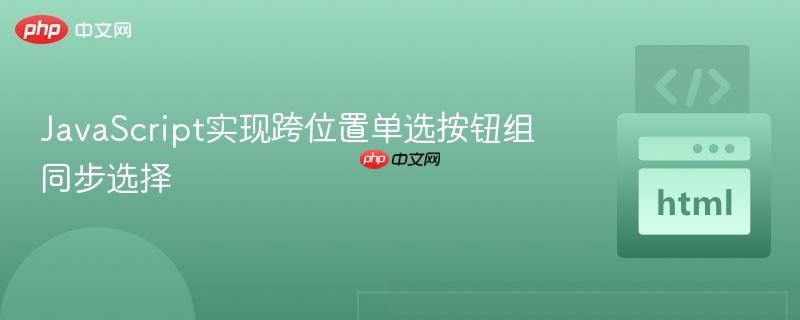 JavaScript实现跨位置单选按钮组同步选择