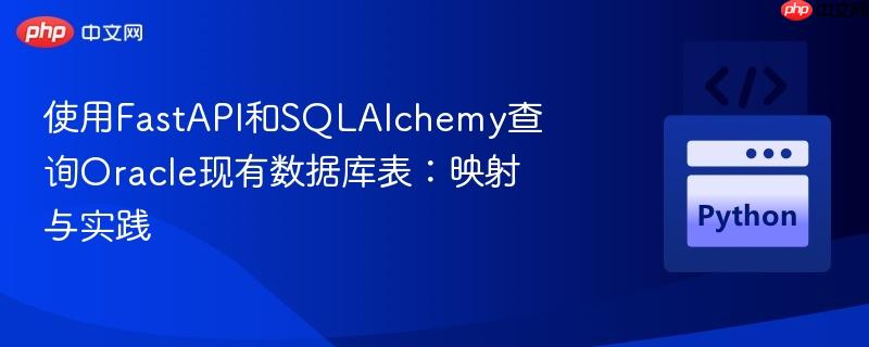 使用FastAPI和SQLAlchemy查询Oracle现有数据库表:映射与实践 使用FastAPI和SQLAlchemy查询Oracle现有数据库表:映射与实践
