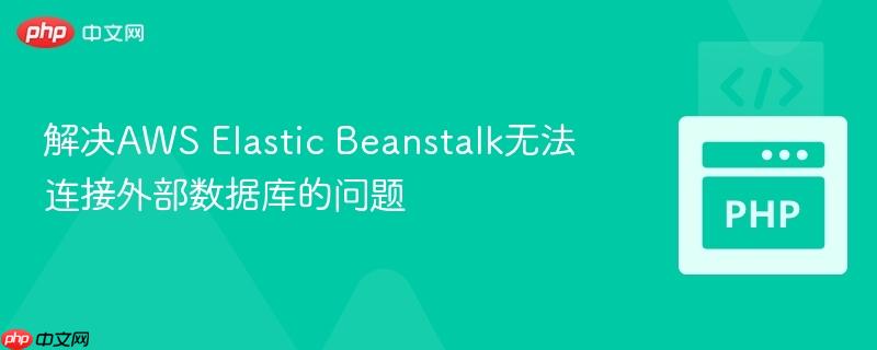 解决AWS Elastic Beanstalk无法连接外部数据库的问题