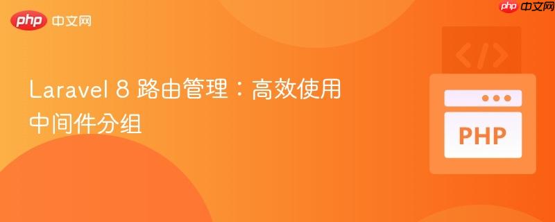 laravel 8 路由管理:高效使用中间件分组