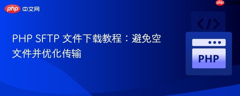 PHP SFTP 文件下载教程:避免空文件并优化传输